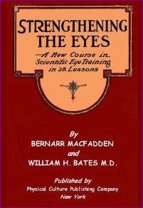 Strengthening The Eyes - A New Course in Scientific Eye Training in 28 Lessons by Bernarr MacFadden and William H. Bates M. D.: with Better Eyesight Magazine 
