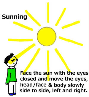 Sunning; Face the Sun, Eyes Closed, Move the Head, Eyes Side to Side... Also Read Sun-Gazing by Dr. Bates